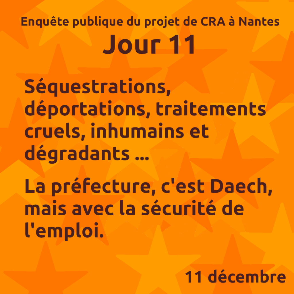 Enquête publique du projet de CRA à Nantes
Jour 11
Séquestrations, déportations, traitements cruels, inhumains et dégradants ...

La préfecture, c'est Daech, mais avec la sécurité de l'emploi.
