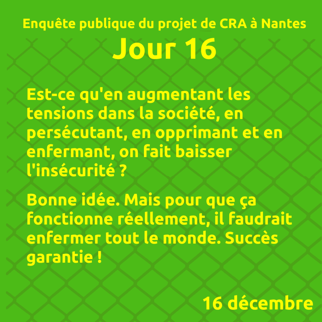 Jour 16
Est-ce qu'en augmentant les tensions dans la société, en persécutant, en opprimant et en enfermant, on fait baisser l'insécurité ?

Bonne idée. Mais pour que ça fonctionne réellement, il faudrait enfermer tout le monde. Succès garantie !
