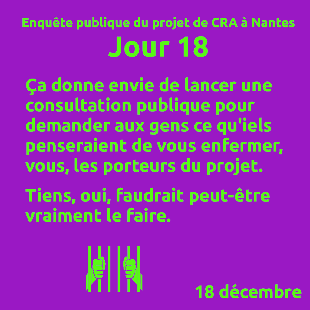Jour 18. Ça donne envie de lancer une consultation publique pour demander aux gens ce qu'iels penseraient de vous enfermer, vous, les porteurs du projet.

Tiens, oui, faudrait peut-être vraiment le faire.