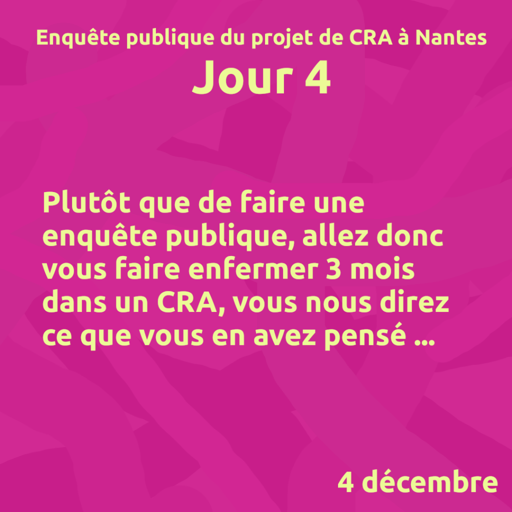 Jour 4
Pllutôt que de faire une enguête publique, allez donc vous faire enfermer 3 mois dans un CRA, vous nous direz ce que vous en avez pensé ...