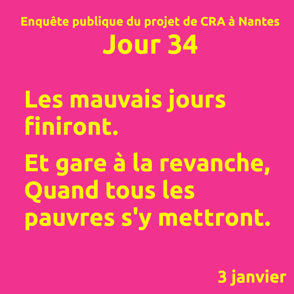 Jour 34.
Les mauvais jours finiront.

Et gare à la revanche,
Quand tous les pauvres s'y mettront.